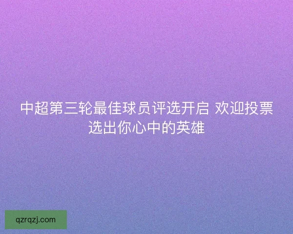 中超第三轮最佳球员评选开启 欢迎投票选出你心中的英雄 中超第三轮最佳球员评选开启 欢迎投票选出你心中的英雄