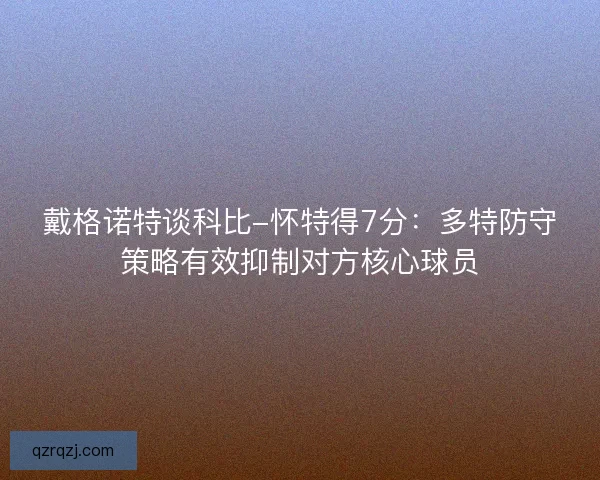戴格诺特谈科比-怀特得7分：多特防守策略有效抑制对方核心球员