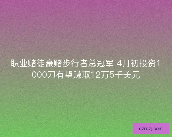 职业赌徒豪赌步行者总冠军 4月初投资1000刀有望赚取12万5千美元