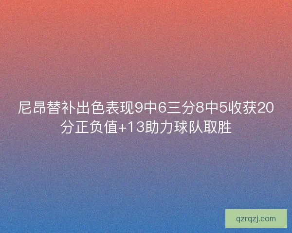 尼昂替补出色表现9中6三分8中5收获20分正负值+13助力球队取胜