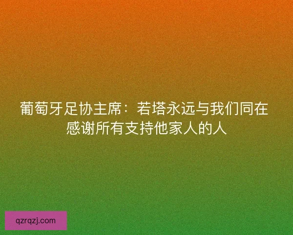 葡萄牙足协主席：若塔永远与我们同在 感谢所有支持他家人的人
