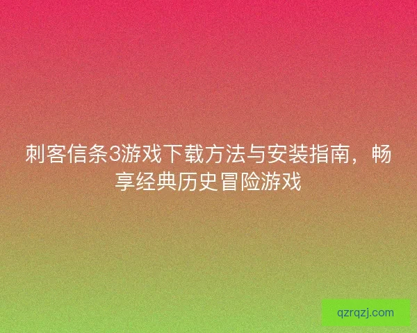 刺客信条3游戏下载方法与安装指南，畅享经典历史冒险游戏