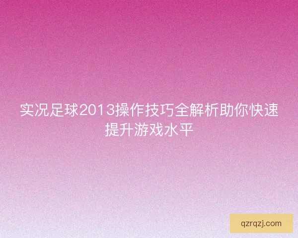 实况足球2013操作技巧全解析助你快速提升游戏水平