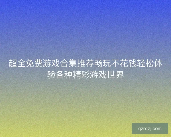 超全免费游戏合集推荐畅玩不花钱轻松体验各种精彩游戏世界