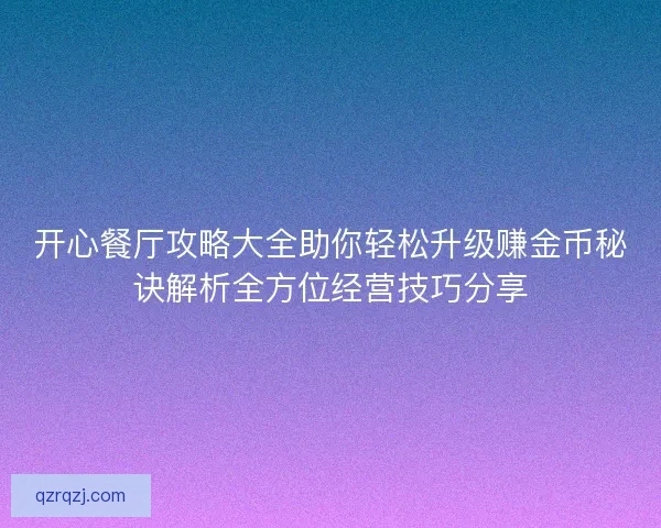 开心餐厅攻略大全助你轻松升级赚金币秘诀解析全方位经营技巧分享