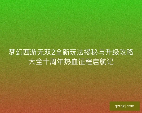 梦幻西游无双2全新玩法揭秘与升级攻略大全十周年热血征程启航记