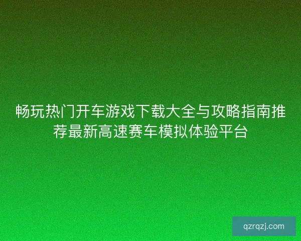 畅玩热门开车游戏下载大全与攻略指南推荐最新高速赛车模拟体验平台