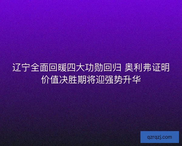辽宁全面回暖四大功勋回归 奥利弗证明价值决胜期将迎强势升华