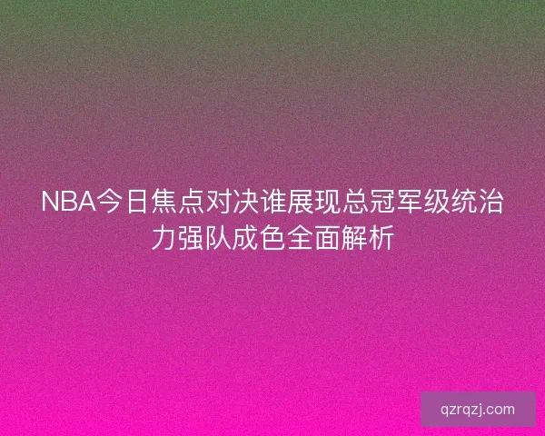 NBA今日焦点对决谁展现总冠军级统治力强队成色全面解析