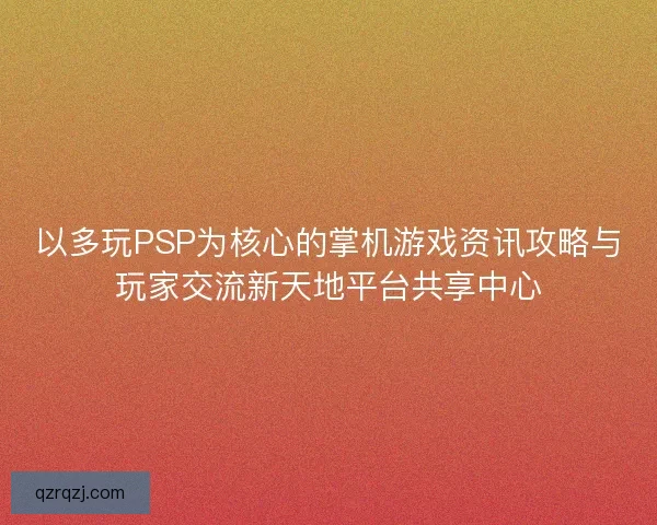 以多玩PSP为核心的掌机游戏资讯攻略与玩家交流新天地平台共享中心
