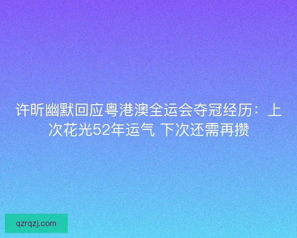 许昕幽默回应粤港澳全运会夺冠经历：上次花光52年运气 下次还需再攒