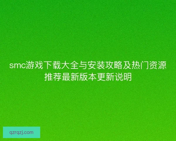 smc游戏下载大全与安装攻略及热门资源推荐最新版本更新说明
