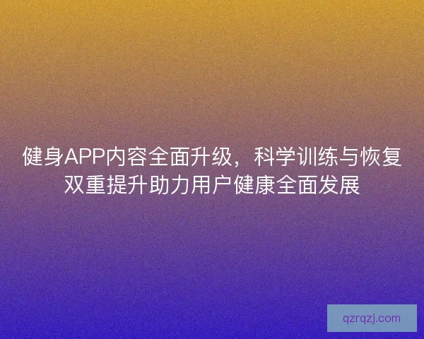 健身APP内容全面升级,科学训练与恢复双重提升助力用户健康全面发展 健身APP内容全面升级,科学训练与恢复双重提升助力用户健康全面发展
