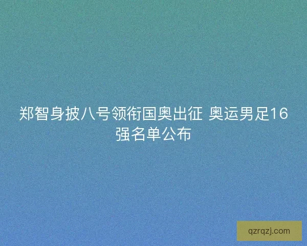 郑智身披八号领衔国奥出征 奥运男足16强名单公布