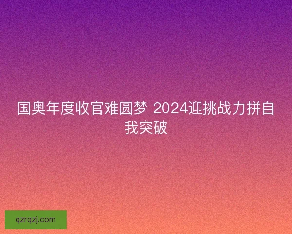 国奥年度收官难圆梦 2024迎挑战力拼自我突破 国奥年度收官难圆梦 2024迎挑战力拼自我突破