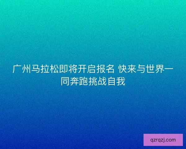广州马拉松即将开启报名 快来与世界一同奔跑挑战自我