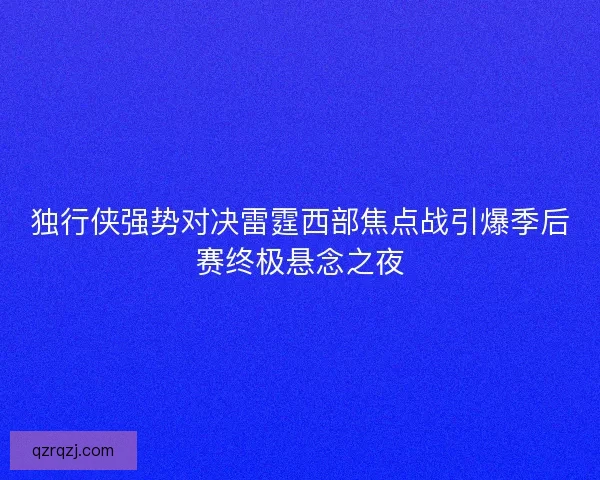 独行侠强势对决雷霆西部焦点战引爆季后赛终极悬念之夜