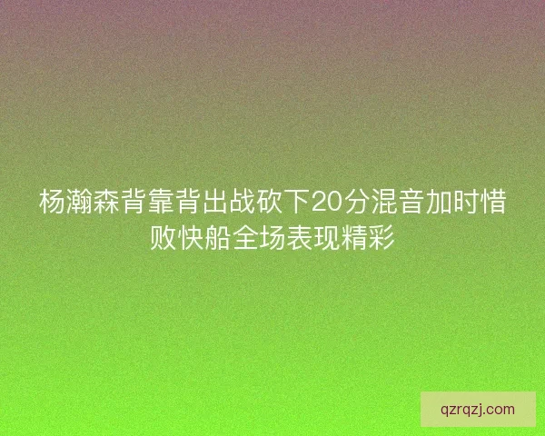 杨瀚森背靠背出战砍下20分混音加时惜败快船全场表现精彩 杨瀚森背靠背出战砍下20分混音加时惜败快船全场表现精彩