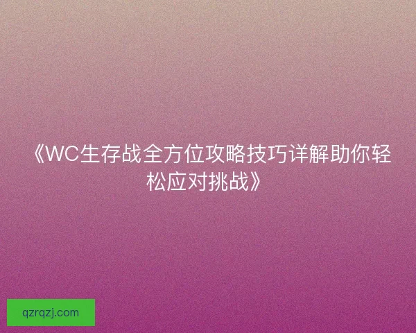 《WC生存战全方位攻略技巧详解助你轻松应对挑战》
