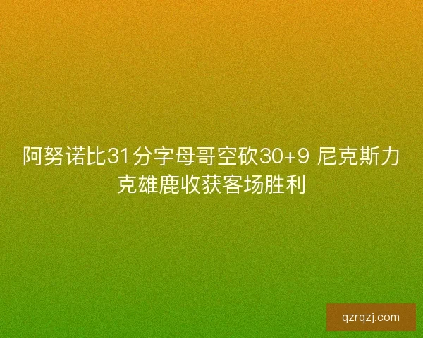 阿努诺比31分字母哥空砍30+9 尼克斯力克雄鹿收获客场胜利