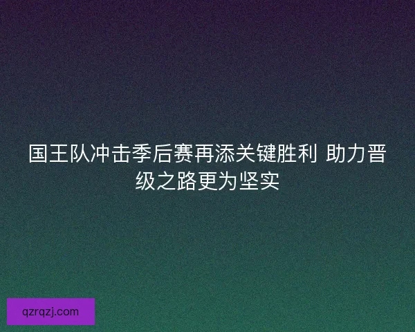 国王队冲击季后赛再添关键胜利 助力晋级之路更为坚实 国王队冲击季后赛再添关键胜利 助力晋级之路更为坚实